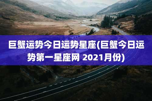 巨蟹运势今日运势星座(巨蟹今日运势第一星座网 2021月份)