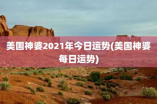 美国神婆2021年今日运势(美国神婆每日运势)