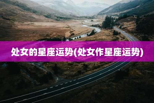 处女的星座运势(处女作星座运势)