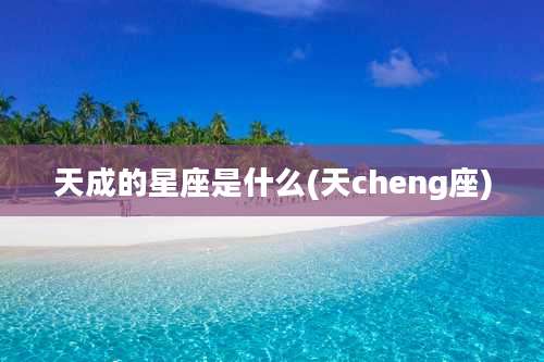 天成的星座是什么(天cheng座)
