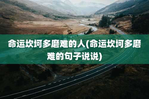 命运坎坷多磨难的人(命运坎坷多磨难的句子说说)