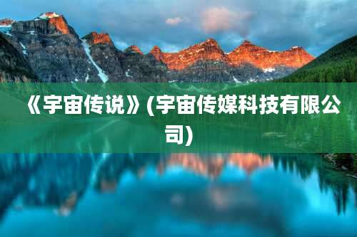 《宇宙传说》(宇宙传媒科技有限公司)