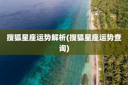 搜狐星座运势解析(搜狐星座运势查询)