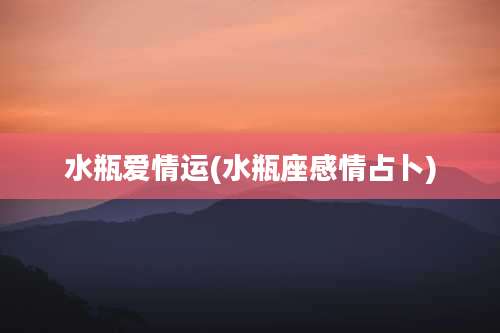 水瓶爱情运(水瓶座感情占卜)