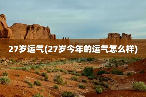 27岁运气(27岁今年的运气怎么样)