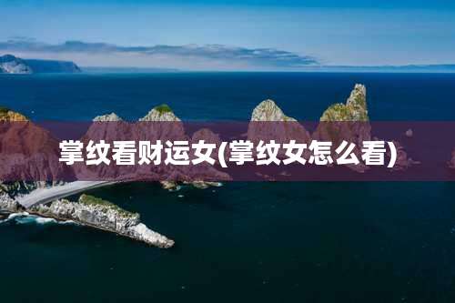 掌纹看财运女(掌纹女怎么看)