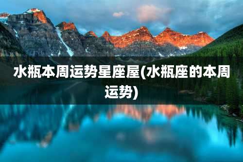 水瓶本周运势星座屋(水瓶座的本周运势)