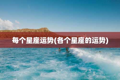 每个星座运势(各个星座的运势)