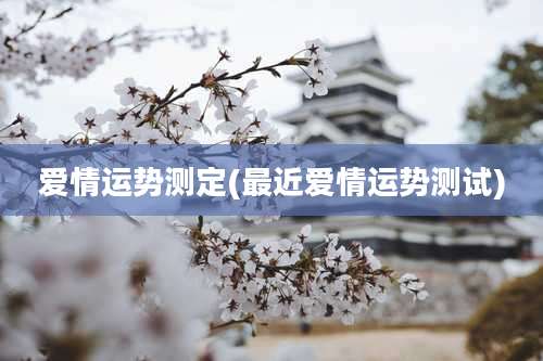 爱情运势测定(最近爱情运势测试)