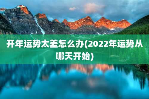 开年运势太差怎么办(2022年运势从哪天开始)
