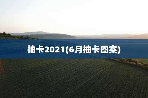 抽卡2021(6月抽卡图案)