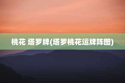 桃花 塔罗牌(塔罗桃花运牌阵图)