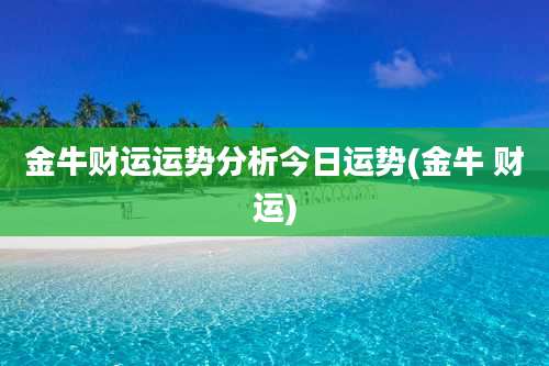 金牛财运运势分析今日运势(金牛 财运)