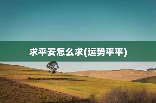 求平安怎么求(运势平平)
