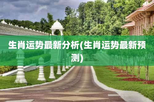 生肖运势最新分析(生肖运势最新预测)