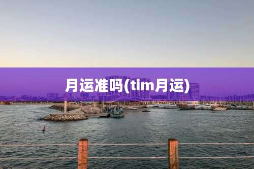 月运准吗(tim月运)