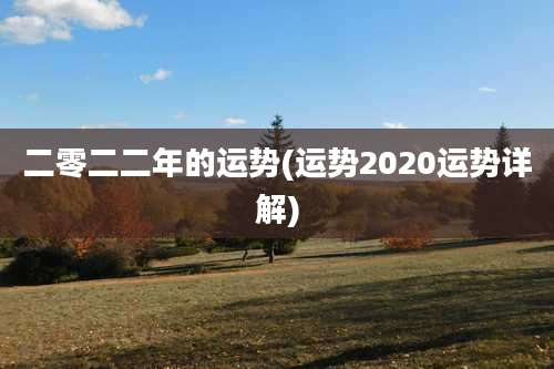 二零二二年的运势(运势2020运势详解)