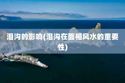 泪沟的影响(泪沟在面相风水的重要性)