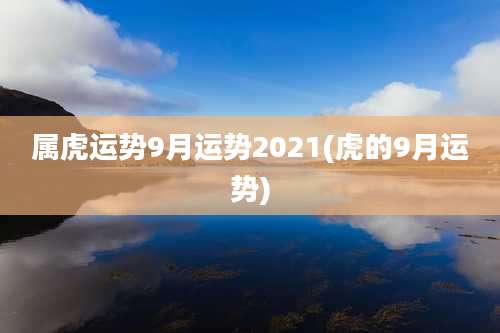 属虎运势9月运势2021(虎的9月运势)