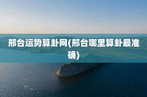 邢台运势算卦网(邢台哪里算卦最准确)