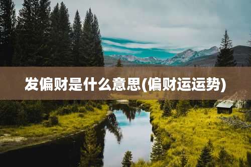 发偏财是什么意思(偏财运运势)