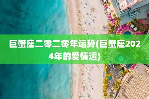 巨蟹座二零二零年运势(巨蟹座2024年的爱情运)