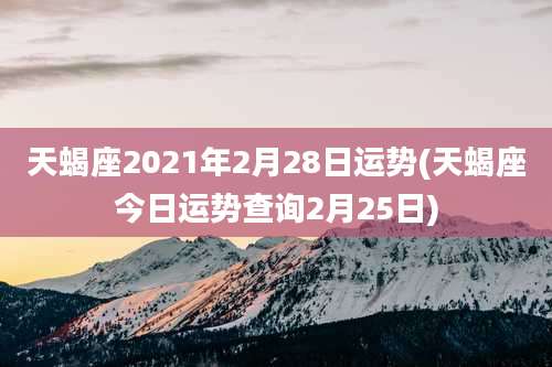 天蝎座2021年2月28日运势(天蝎座今日运势查询2月25日)