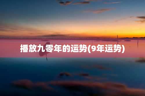 播放九零年的运势(9年运势)