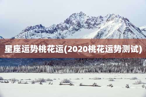 星座运势桃花运(2020桃花运势测试)