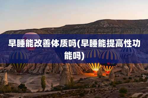 早睡能改善体质吗(早睡能提高性功能吗)