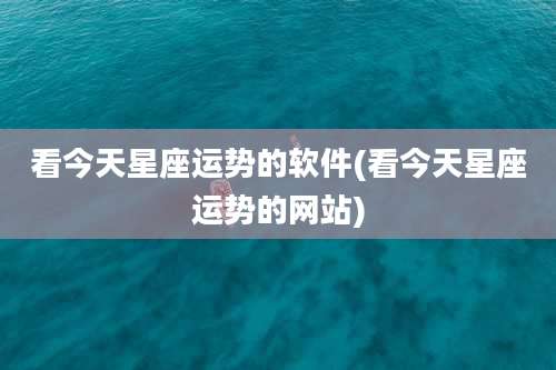 看今天星座运势的软件(看今天星座运势的网站)
