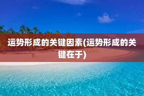 运势形成的关键因素(运势形成的关键在于)