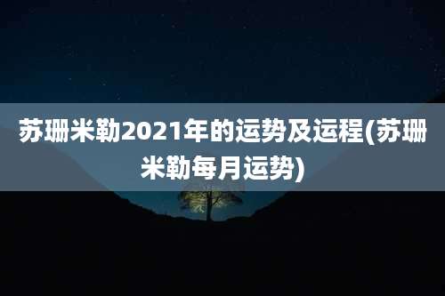 苏珊米勒2021年的运势及运程(苏珊米勒每月运势)