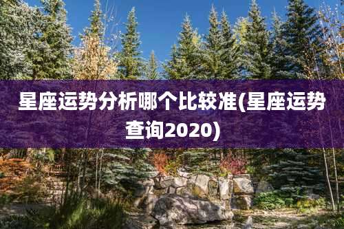 星座运势分析哪个比较准(星座运势查询2020)