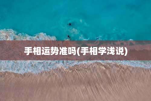 手相运势准吗(手相学浅说)