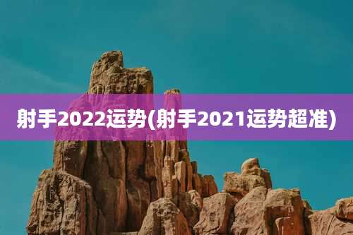 射手2022运势(射手2021运势超准)