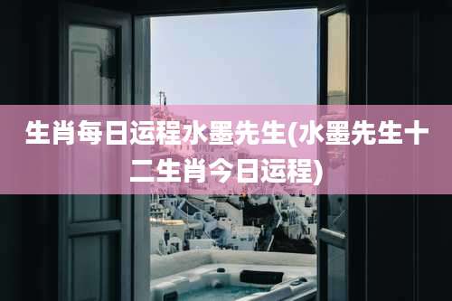 生肖每日运程水墨先生(水墨先生十二生肖今日运程)