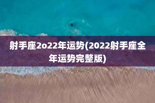 射手座2o22年运势(2022射手座全年运势完整版)