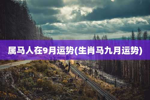 属马人在9月运势(生肖马九月运势)