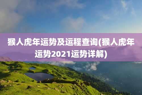 猴人虎年运势及运程查询(猴人虎年运势2021运势详解)