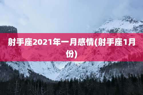 射手座2021年一月感情(射手座1月份)