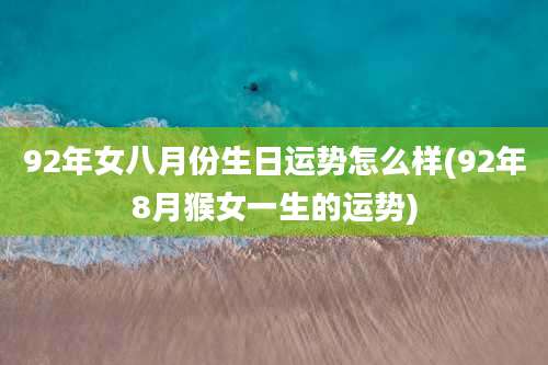 92年女八月份生日运势怎么样(92年8月猴女一生的运势)