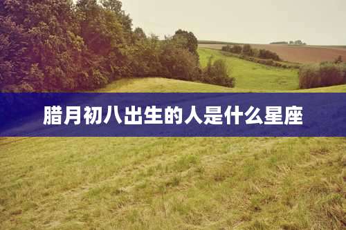 腊月初八出生的人是什么星座