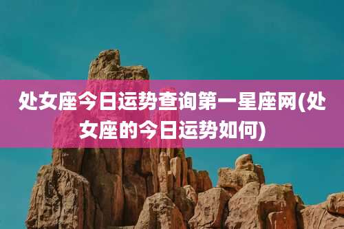 处女座今日运势查询第一星座网(处女座的今日运势如何)