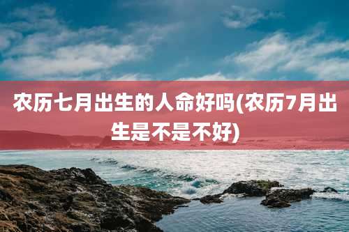 农历七月出生的人命好吗(农历7月出生是不是不好)