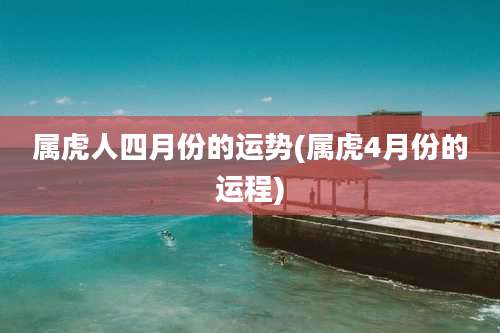 属虎人四月份的运势(属虎4月份的运程)