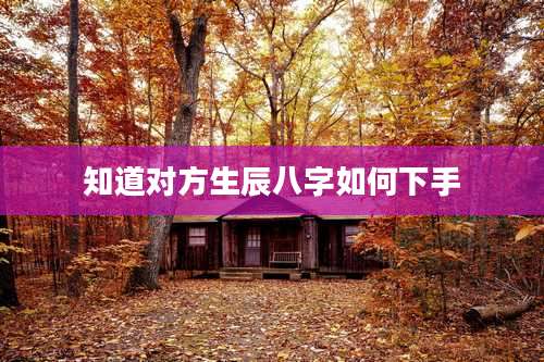 知道对方生辰八字如何下手