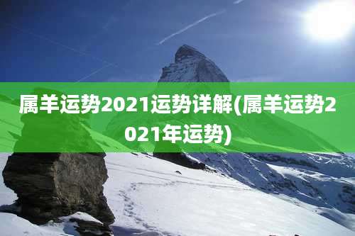 属羊运势2021运势详解(属羊运势2021年运势)