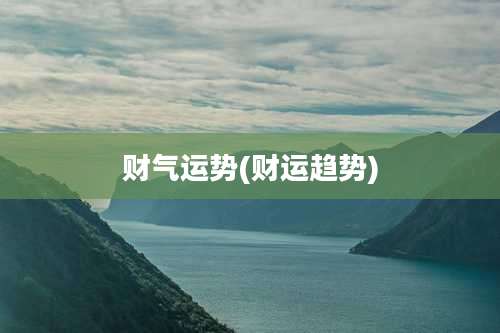 财气运势(财运趋势)