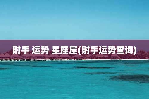 射手 运势 星座屋(射手运势查询)